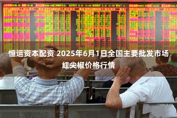 恒运资本配资 2025年6月1日全国主要批发市场红尖椒价格行情