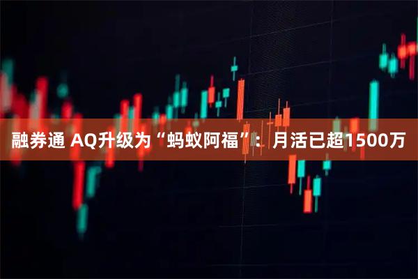 融券通 AQ升级为“蚂蚁阿福”：月活已超1500万