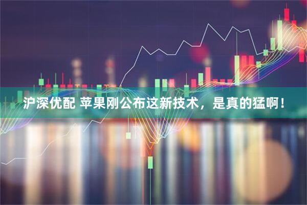 沪深优配 苹果刚公布这新技术,是真的猛啊!