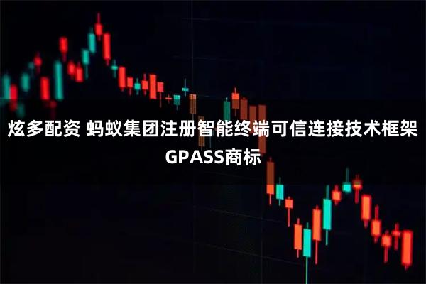 炫多配资 蚂蚁集团注册智能终端可信连接技术框架GPASS商标