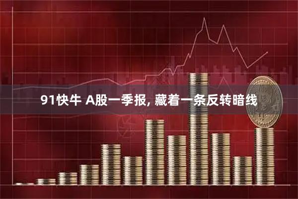 91快牛 A股一季报, 藏着一条反转暗线