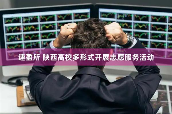 速盈所 陕西高校多形式开展志愿服务活动