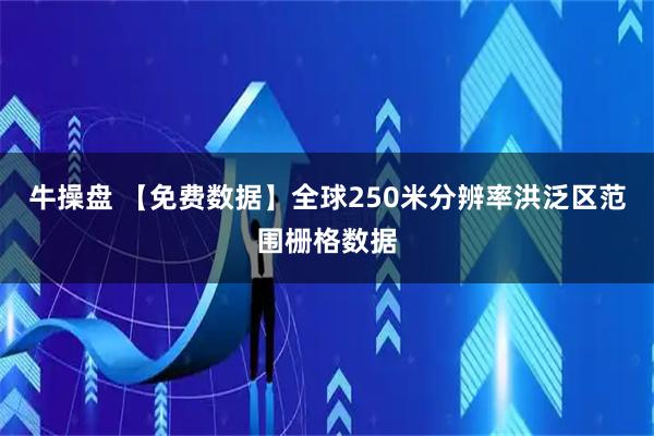 牛操盘 【免费数据】全球250米分辨率洪泛区范围栅格数据